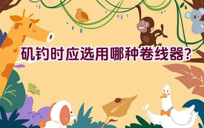 矶钓时应选用哪种卷线器？插图