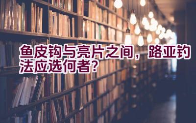 鱼皮钩与亮片之间，路亚钓法应选何者？插图