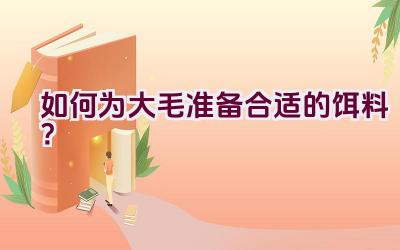 “如何为大毛准备合适的饵料？”插图