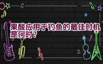 果酸应用于钓鱼的最佳时机是何时？插图