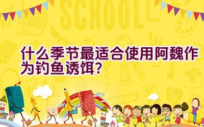 什么季节最适合使用阿魏作为钓鱼诱饵？插图