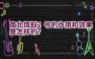南北饵料2号的作用和效果是怎样的？插图