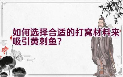 如何选择合适的打窝材料来吸引黄刺鱼？插图