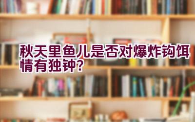 秋天里鱼儿是否对爆炸钩饵情有独钟？插图