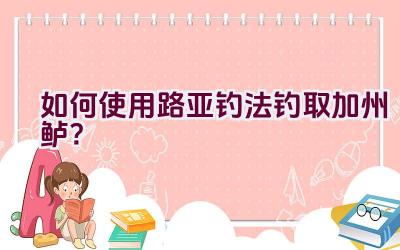 如何使用路亚钓法钓取加州鲈？插图
