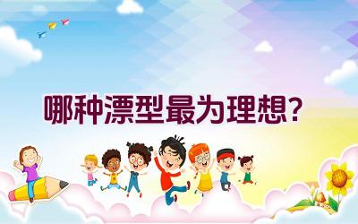 哪种漂型最为理想？插图