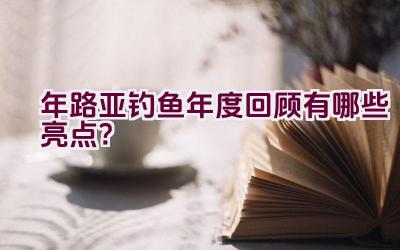 2020年路亚钓鱼年度回顾有哪些亮点？插图