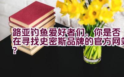路亚钓鱼爱好者们,你是否在寻找史密斯品牌的官方网站?插图 路亚钓鱼爱好者们,你是否在寻找史密斯品牌的官方网站?插图