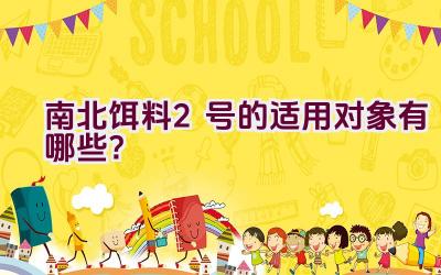 南北饵料2号的适用对象有哪些？插图