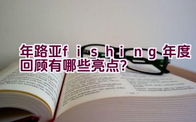 2020年路亚 fishing 年度回顾有哪些亮点？插图