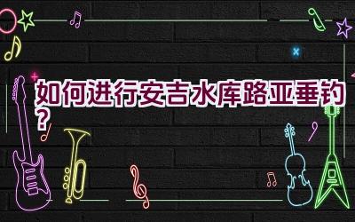 如何进行安吉水库路亚垂钓？插图