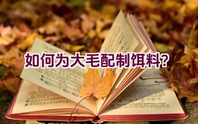 如何为大毛配制饵料？插图