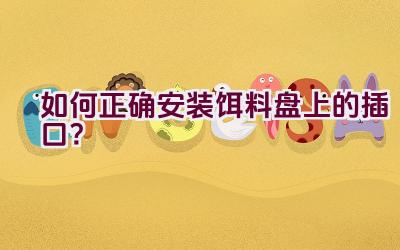 如何正确安装饵料盘上的插口？插图