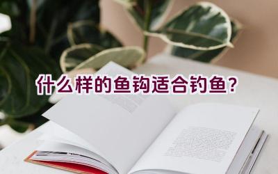 什么样的鱼钩适合钓鱼？插图