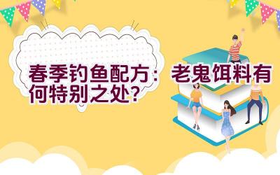 春季钓鱼配方：老鬼饵料有何特别之处？插图