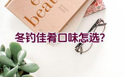 冬钓佳肴口味怎选？插图