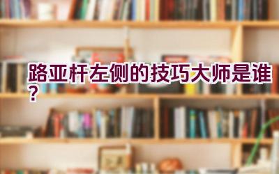 路亚杆左侧的技巧大师是谁？插图
