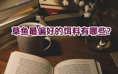 草鱼最偏好的饵料有哪些？插图