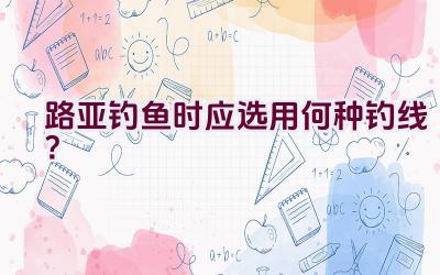 路亚钓鱼时应选用何种钓线？插图