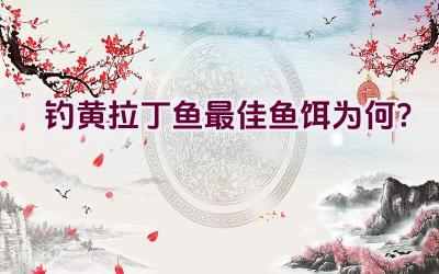 钓黄拉丁鱼最佳鱼饵为何？插图