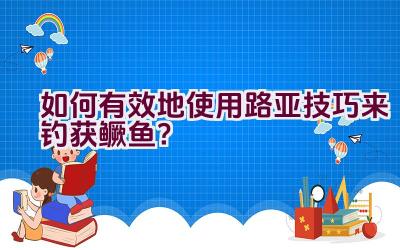 如何有效地使用路亚技巧来钓获鳜鱼？插图