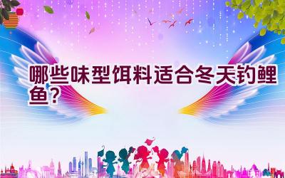 哪些味型饵料适合冬天钓鲤鱼？插图