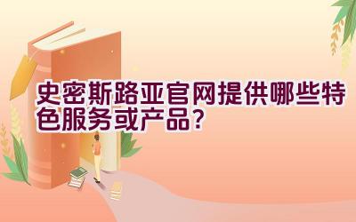 史密斯路亚官网提供哪些特色服务或产品？插图