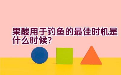 果酸用于钓鱼的最佳时机是什么时候？插图
