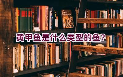 黄甲鱼是什么类型的鱼？插图