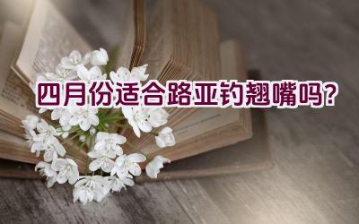 四月份适合路亚钓翘嘴吗？插图