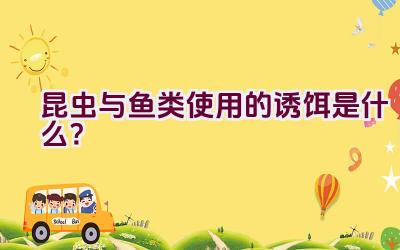 昆虫与鱼类使用的诱饵是什么？插图