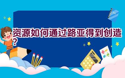 资源如何通过路亚得到创造？插图