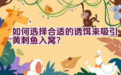 如何选择合适的诱饵来吸引黄刺鱼入窝？插图