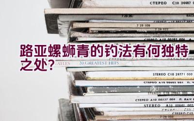 路亚螺蛳青的钓法有何独特之处？插图