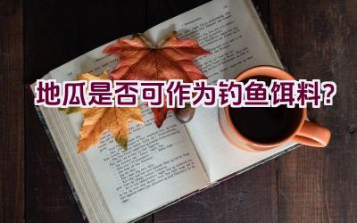 地瓜是否可作为钓鱼饵料？插图