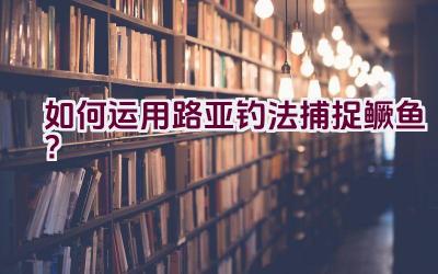 如何运用路亚钓法捕捉鳜鱼？插图