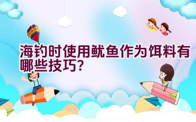 海钓时使用鱿鱼作为饵料有哪些技巧？插图