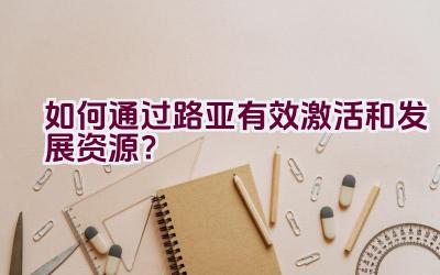 如何通过路亚有效激活和发展资源？插图