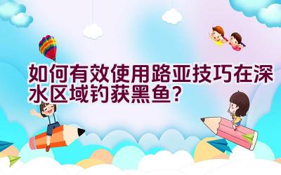 如何有效使用路亚技巧在深水区域钓获黑鱼？插图