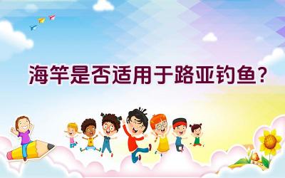 海竿是否适用于路亚钓鱼？插图