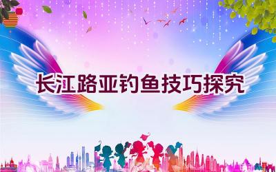 长江路亚钓鱼技巧探究插图