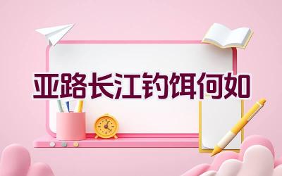亚路长江钓饵何如插图
