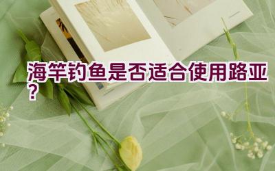 海竿钓鱼是否适合使用路亚？插图