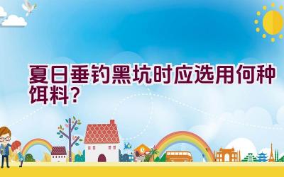 夏日垂钓黑坑时应选用何种饵料？插图