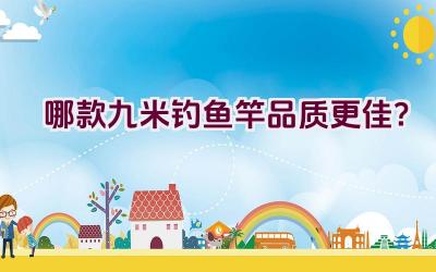 哪款九米钓鱼竿品质更佳？插图