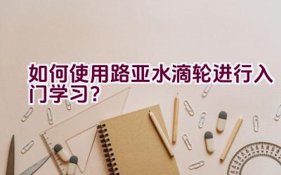 如何使用路亚水滴轮进行入门学习？插图