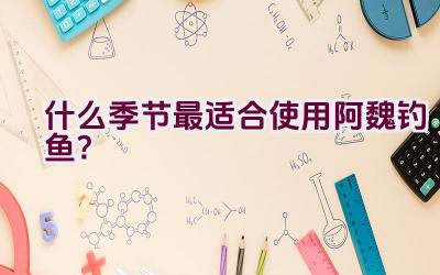 什么季节最适合使用阿魏钓鱼？插图
