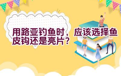 用路亚钓鱼时，应该选择鱼皮钩还是亮片？插图