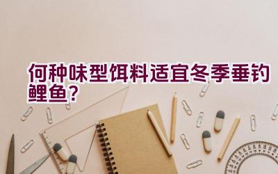何种味型饵料适宜冬季垂钓鲤鱼？插图