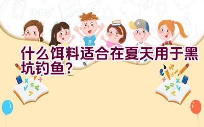 什么饵料适合在夏天用于黑坑钓鱼？插图
